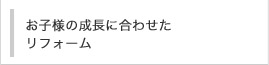 お客様の成長に合わせたリフォーム